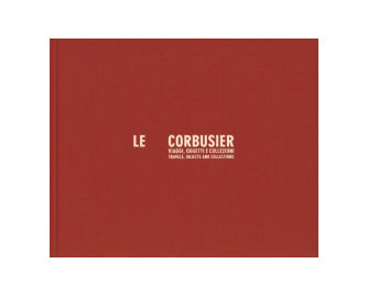 Le Corbusier. Travels, Objects And Collections
